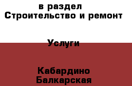  в раздел : Строительство и ремонт » Услуги . Кабардино-Балкарская респ.,Нальчик г.